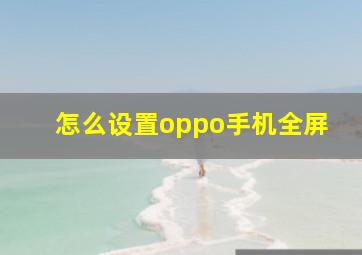 怎么设置oppo手机全屏