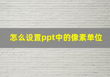 怎么设置ppt中的像素单位