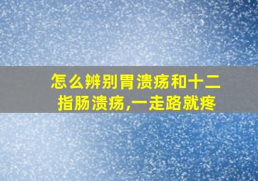 怎么辨别胃溃疡和十二指肠溃疡,一走路就疼