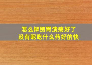 怎么辨别胃溃疡好了没有呢吃什么药好的快