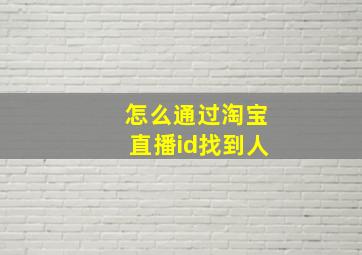 怎么通过淘宝直播id找到人