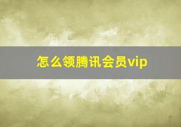 怎么领腾讯会员vip