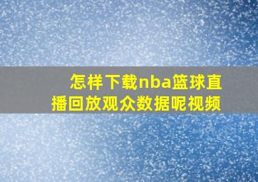 怎样下载nba篮球直播回放观众数据呢视频