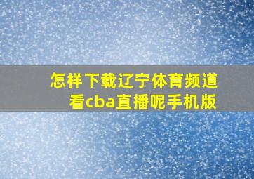 怎样下载辽宁体育频道看cba直播呢手机版