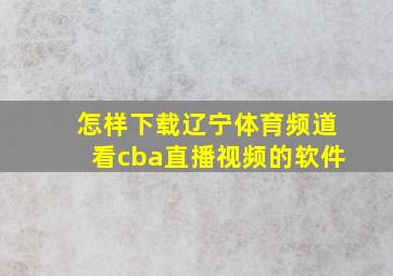 怎样下载辽宁体育频道看cba直播视频的软件