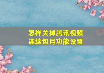 怎样关掉腾讯视频连续包月功能设置