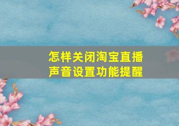 怎样关闭淘宝直播声音设置功能提醒