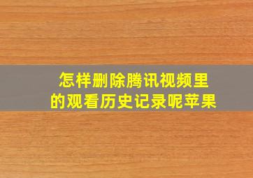 怎样删除腾讯视频里的观看历史记录呢苹果