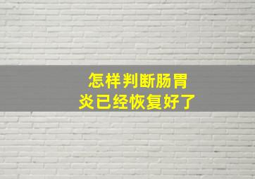 怎样判断肠胃炎已经恢复好了