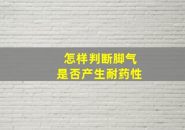 怎样判断脚气是否产生耐药性