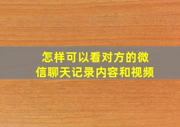 怎样可以看对方的微信聊天记录内容和视频