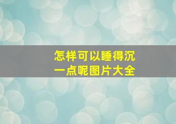 怎样可以睡得沉一点呢图片大全