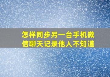 怎样同步另一台手机微信聊天记录他人不知道