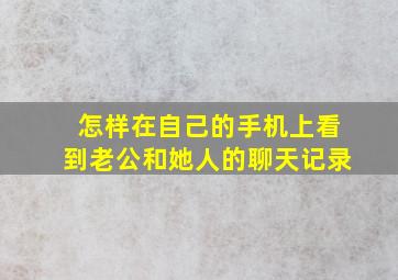 怎样在自己的手机上看到老公和她人的聊天记录