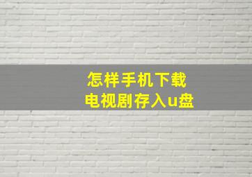 怎样手机下载电视剧存入u盘