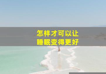 怎样才可以让睡眠变得更好