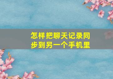 怎样把聊天记录同步到另一个手机里