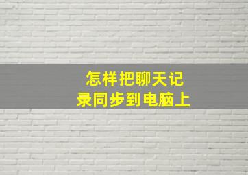 怎样把聊天记录同步到电脑上