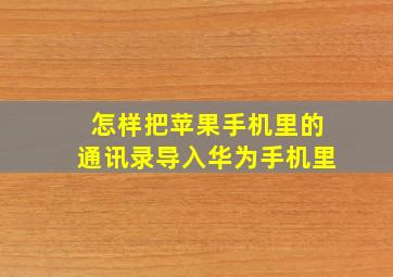 怎样把苹果手机里的通讯录导入华为手机里