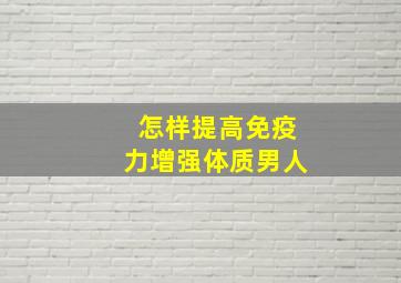 怎样提高免疫力增强体质男人