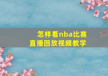 怎样看nba比赛直播回放视频教学