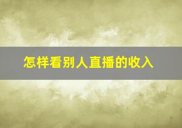 怎样看别人直播的收入