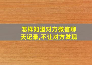 怎样知道对方微信聊天记录,不让对方发现