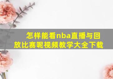 怎样能看nba直播与回放比赛呢视频教学大全下载