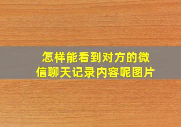 怎样能看到对方的微信聊天记录内容呢图片