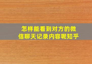 怎样能看到对方的微信聊天记录内容呢知乎