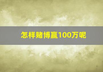 怎样赌博赢100万呢