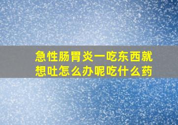 急性肠胃炎一吃东西就想吐怎么办呢吃什么药