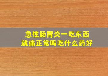 急性肠胃炎一吃东西就痛正常吗吃什么药好