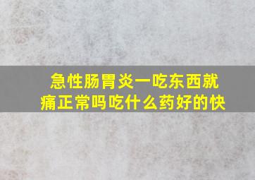 急性肠胃炎一吃东西就痛正常吗吃什么药好的快