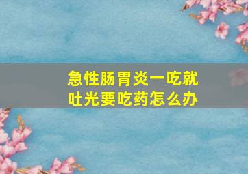 急性肠胃炎一吃就吐光要吃药怎么办