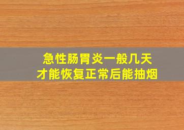 急性肠胃炎一般几天才能恢复正常后能抽烟