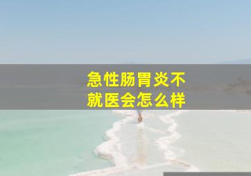 急性肠胃炎不就医会怎么样