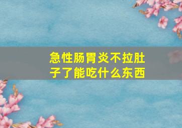 急性肠胃炎不拉肚子了能吃什么东西