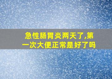 急性肠胃炎两天了,第一次大便正常是好了吗