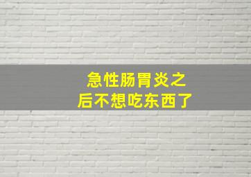 急性肠胃炎之后不想吃东西了