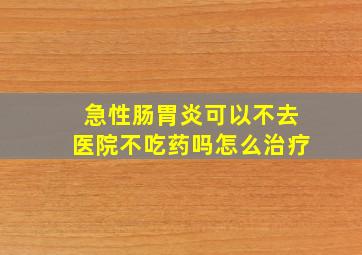 急性肠胃炎可以不去医院不吃药吗怎么治疗