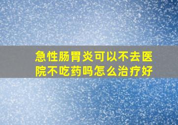 急性肠胃炎可以不去医院不吃药吗怎么治疗好