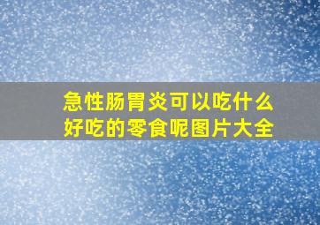 急性肠胃炎可以吃什么好吃的零食呢图片大全