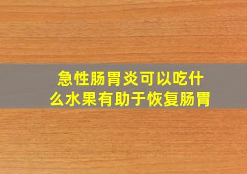 急性肠胃炎可以吃什么水果有助于恢复肠胃