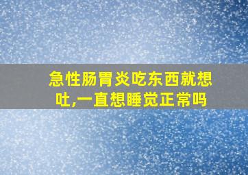 急性肠胃炎吃东西就想吐,一直想睡觉正常吗