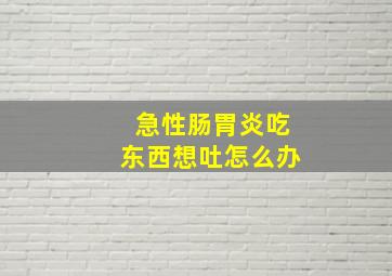 急性肠胃炎吃东西想吐怎么办