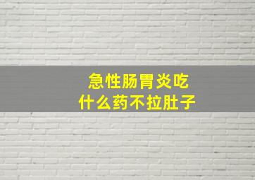 急性肠胃炎吃什么药不拉肚子