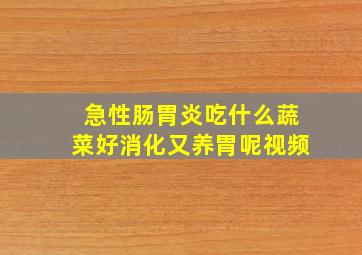 急性肠胃炎吃什么蔬菜好消化又养胃呢视频