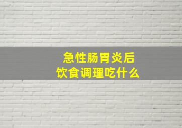 急性肠胃炎后饮食调理吃什么