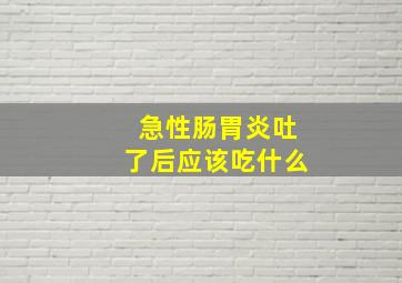 急性肠胃炎吐了后应该吃什么